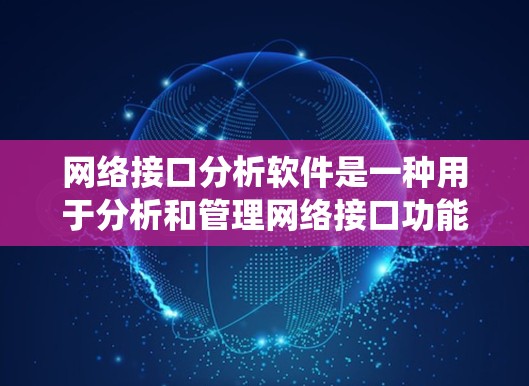 网络接口分析软件是一种用于分析和管理网络接口功能的工具,广泛应用于计算机网络、分布式系统、软件定义网络(SDN)等领域。以下是一些常用的网络接口分析软件及其功能 网络接口分析软件是一种用于分析和管理网络接口功能的工具,广泛应用于计算机网络、分布式系统、软件定义网络(SDN)等领域。以下是一些常用的网络接口分析软件及其功能