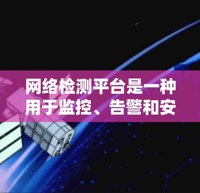网络检测平台是一种用于监控、告警和安全评估的软件工具,旨在确保网络运行的安全性和稳定性。这些平台通过分析网络流量、识别潜在威胁和漏洞,提供实时的网络状态信息,以帮助组织进行安全管理和维护 网络检测平台是一种用于监控、告警和安全评估的软件工具,旨在确保网络运行的安全性和稳定性。这些平台通过分析网络流量、识别潜在威胁和漏洞,提供实时的网络状态信息,以帮助组织进行安全管理和维护