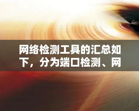 网络检测工具的汇总如下,分为端口检测、网络扫描、流量监控、防火墙工具、云网络检测等几个方面 网络检测工具的汇总如下,分为端口检测、网络扫描、流量监控、防火墙工具、云网络检测等几个方面
