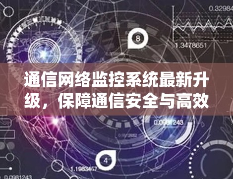 通信网络监控系统最新升级,保障通信安全与高效运行 通信网络监控系统最新升级,保障通信安全与高效运行