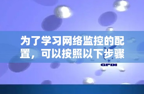 为了学习网络监控的配置，可以按照以下步骤进行