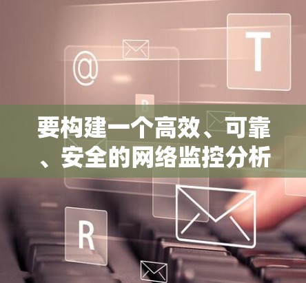 要构建一个高效、可靠、安全的网络监控分析平台,可以参考以下详细的步骤和框架。这个平台将帮助您监控网络流量、系统运行状态,并提供实时分析和报警功能 要构建一个高效、可靠、安全的网络监控分析平台,可以参考以下详细的步骤和框架。这个平台将帮助您监控网络流量、系统运行状态,并提供实时分析和报警功能