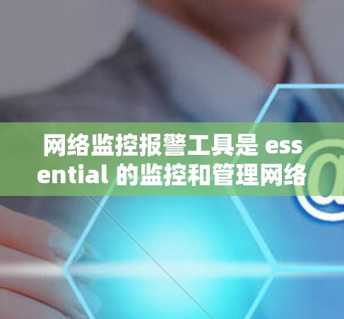 网络监控报警工具是 essential 的监控和管理网络设备的工具,涵盖了多种类型和功能,旨在预防攻击和提高网络安全。以下是对这些工具的详细总结 网络监控报警工具是 essential 的监控和管理网络设备的工具,涵盖了多种类型和功能,旨在预防攻击和提高网络安全。以下是对这些工具的详细总结