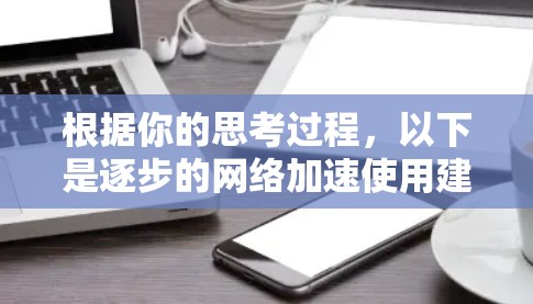 根据你的思考过程，以下是逐步的网络加速使用建议