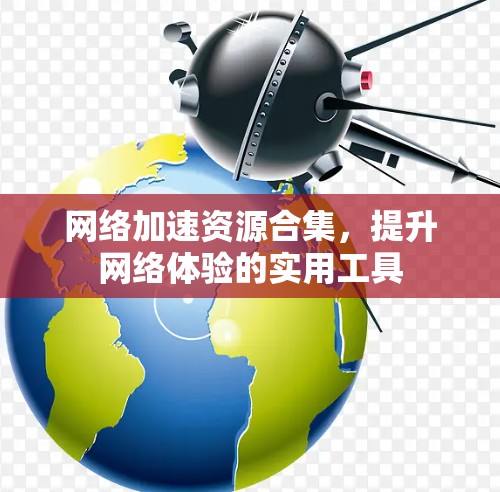 网络加速资源合集，提升网络体验的实用工具