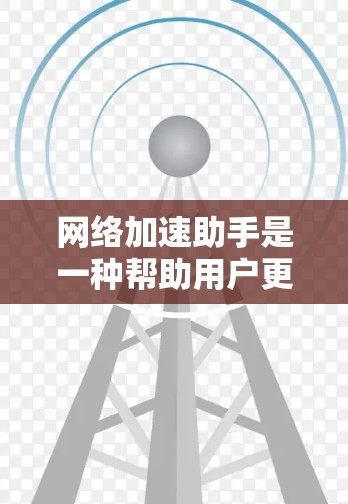 网络加速助手是一种帮助用户更快连接到互联网的软件,通常包括应用如WPS、QQ、支付宝等。以下是几种推荐的网络加速助手软件 网络加速助手是一种帮助用户更快连接到互联网的软件,通常包括应用如WPS、QQ、支付宝等。以下是几种推荐的网络加速助手软件