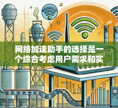 网络加速助手的选择是一个综合考虑用户需求和实际使用情况后的决策。以下是一个基于用户需求的推荐框架,帮助您找到最适合自己的加速助手 网络加速助手的选择是一个综合考虑用户需求和实际使用情况后的决策。以下是一个基于用户需求的推荐框架,帮助您找到最适合自己的加速助手