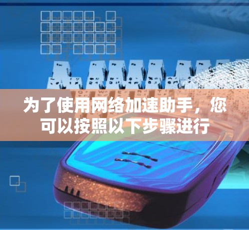 为了使用网络加速助手,您可以按照以下步骤进行 为了使用网络加速助手,您可以按照以下步骤进行