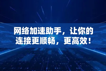 网络加速助手，让你的连接更顺畅，更高效！