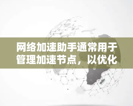 网络加速助手通常用于管理加速节点，以优化网络性能。以下是一些常见的网络加速助手节点管理步骤和方法