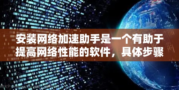 安装网络加速助手是一个有助于提高网络性能的软件,具体步骤如下 安装网络加速助手是一个有助于提高网络性能的软件,具体步骤如下