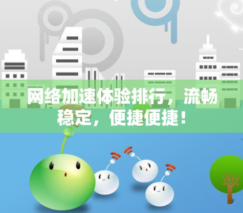 网络加速体验排行，流畅稳定，便捷便捷！