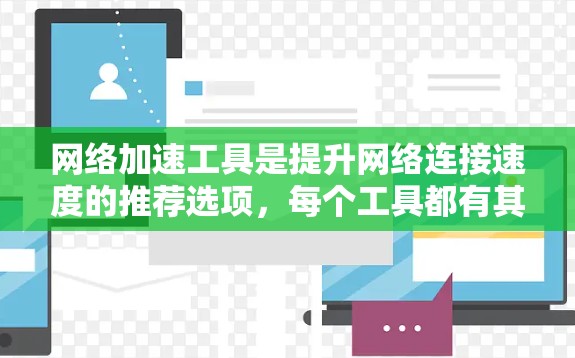 网络加速工具是提升网络连接速度的推荐选项，每个工具都有其独特的功能和适用场景。以下是详细的总结和建议