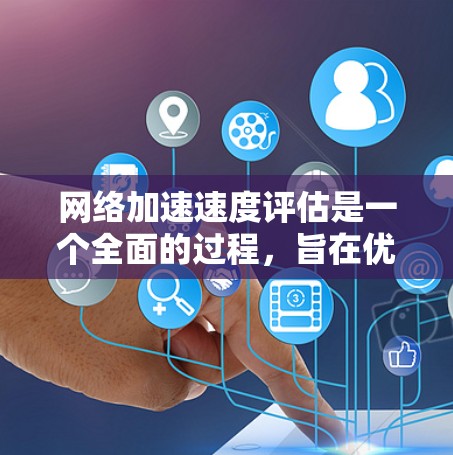 网络加速速度评估是一个全面的过程,旨在优化服务器性能并确保网络高效。以下是对这一评估的详细分析 网络加速速度评估是一个全面的过程,旨在优化服务器性能并确保网络高效。以下是对这一评估的详细分析