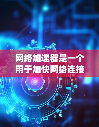 网络加速器是一个用于加快网络连接速度的工具,通常用于提升电脑上的网页加载速度,特别是在连接到 tough网络环境时。以下是对网络加速器检测和优化的详细步骤 网络加速器是一个用于加快网络连接速度的工具,通常用于提升电脑上的网页加载速度,特别是在连接到 tough网络环境时。以下是对网络加速器检测和优化的详细步骤