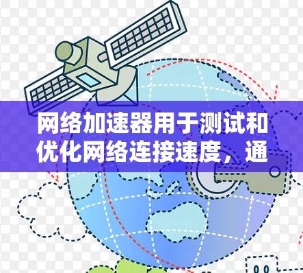 网络加速器用于测试和优化网络连接速度，通常通过网络加速测试工具来评估网络连接的稳定性、速度和延迟等性能指标。以下是网络加速器进行测试的基本步骤和方法