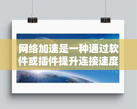 网络加速是一种通过软件或插件提升连接速度的技术,其使用步骤如下 网络加速是一种通过软件或插件提升连接速度的技术,其使用步骤如下