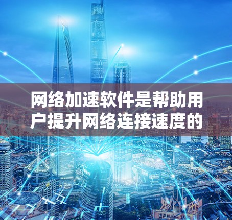 网络加速软件是帮助用户提升网络连接速度的重要工具,以下是下载并使用网络加速软件的详细步骤 网络加速软件是帮助用户提升网络连接速度的重要工具,以下是下载并使用网络加速软件的详细步骤