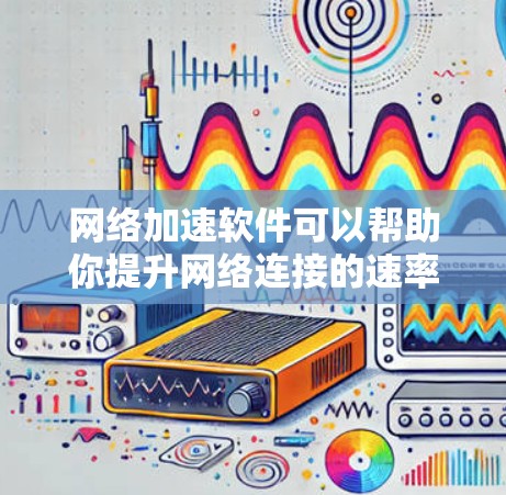网络加速软件可以帮助你提升网络连接的速率,但下载和使用前请确保符合安全规定。以下是一些常用且推荐的网络加速软件,供你参考 网络加速软件可以帮助你提升网络连接的速率,但下载和使用前请确保符合安全规定。以下是一些常用且推荐的网络加速软件,供你参考