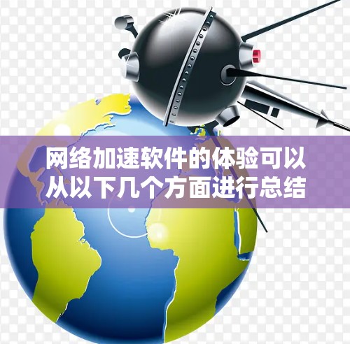 网络加速软件的体验可以从以下几个方面进行总结和分析