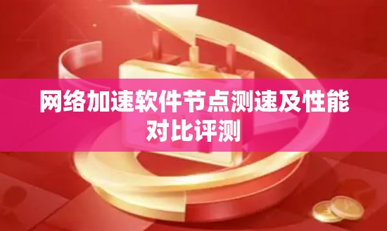 网络加速软件节点测速及性能对比评测 网络加速软件节点测速及性能对比评测
