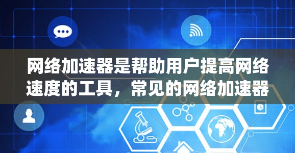 网络加速器是帮助用户提高网络速度的工具，常见的网络加速器包括 popular net speed、Netspeed、Speedmax 等。以下是一些最新的网络加速器版本及其特点