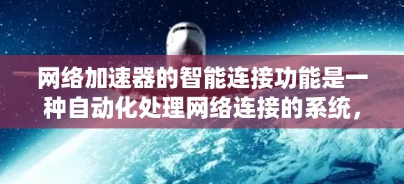 网络加速器的智能连接功能是一种自动化处理网络连接的系统,能够根据用户的IP地址、Web服务器的类型以及历史数据进行动态调整。以下是智能连接的主要功能和使用场景 网络加速器的智能连接功能是一种自动化处理网络连接的系统,能够根据用户的IP地址、Web服务器的类型以及历史数据进行动态调整。以下是智能连接的主要功能和使用场景
