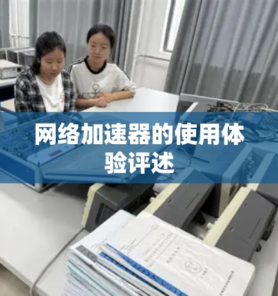 网络加速器的使用体验评述 网络加速器的使用体验评述