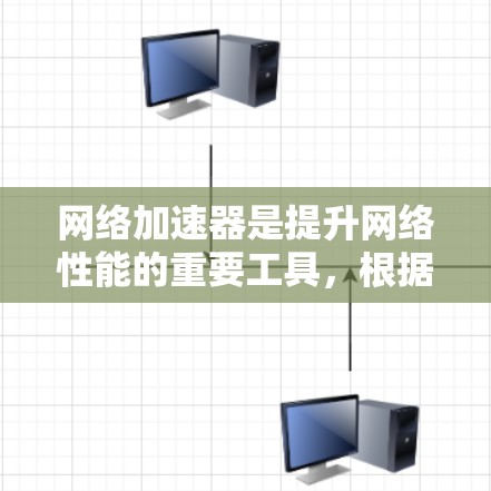 网络加速器是提升网络性能的重要工具，根据不同的需求和使用习惯，可以选择不同的类型和参数设置。以下是对网络加速器的详细测评和推荐