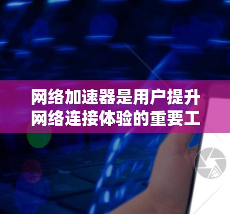 网络加速器是用户提升网络连接体验的重要工具,用户评价反映其在功能、界面、性能等方面存在的问题。以下是对这些问题的系统性分析和改进建议 网络加速器是用户提升网络连接体验的重要工具,用户评价反映其在功能、界面、性能等方面存在的问题。以下是对这些问题的系统性分析和改进建议