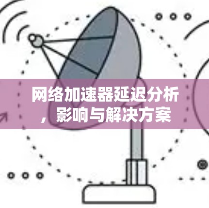 网络加速器延迟分析，影响与解决方案