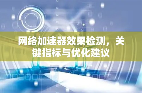 网络加速器效果检测，关键指标与优化建议