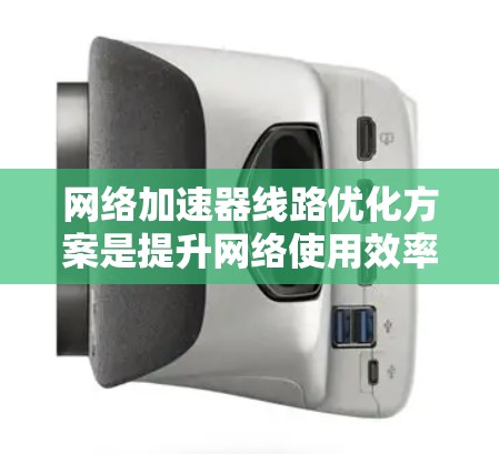 网络加速器线路优化方案是提升网络使用效率和用户体验的重要措施。以下是对该问题的详细分析和优化方案
