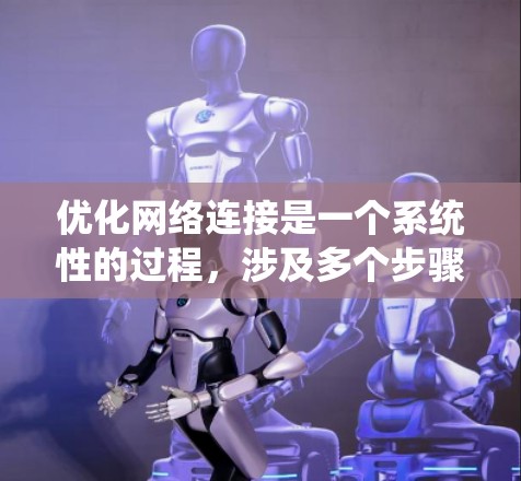 优化网络连接是一个系统性的过程，涉及多个步骤和考虑因素。以下是一个系统的网络加速器优化步骤指南