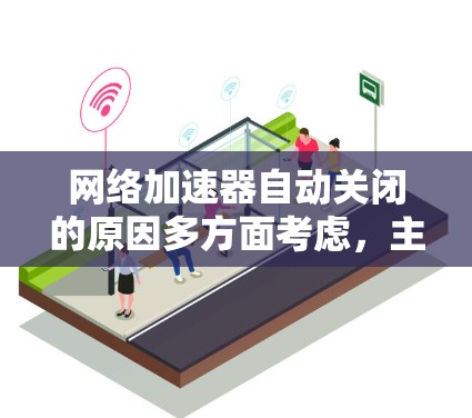 网络加速器自动关闭的原因多方面考虑，主要包括以下几点