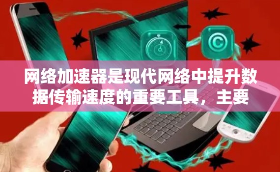网络加速器是现代网络中提升数据传输速度的重要工具，主要包括路由器、固件加速器、软件加速器和带宽扩展器等多种类型。以下是关于网络加速器线路的详细指南