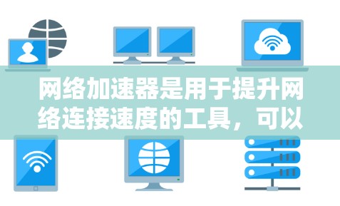 网络加速器是用于提升网络连接速度的工具，可以在多个设备上使用。以下是使用网络加速器的步骤