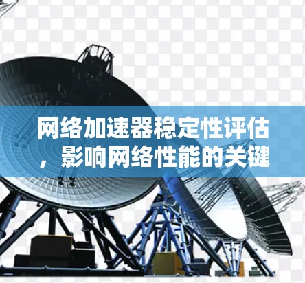 网络加速器稳定性评估,影响网络性能的关键因素 网络加速器稳定性评估,影响网络性能的关键因素