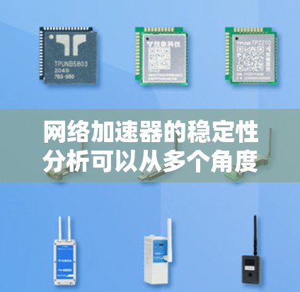 网络加速器的稳定性分析可以从多个角度进行评估，确保其能够高效、可靠地支持用户连接网络的需求。以下是对网络加速器稳定性的详细分析和解决建议