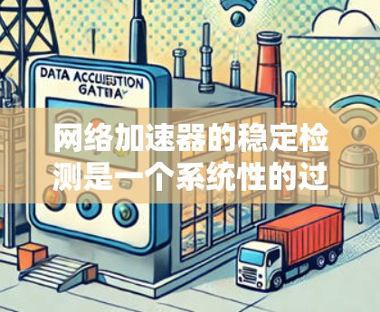 网络加速器的稳定检测是一个系统性的过程，旨在确保该工具能够正常运行，不受任何异常影响。以下是一步步的指南