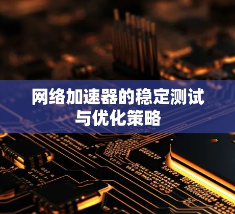网络加速器的稳定测试与优化策略