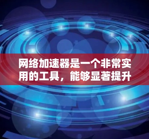 网络加速器是一个非常实用的工具，能够显著提升你的网速，帮助你在压力大的时候更好地应对网络问题。以下是一些推荐的网络加速器，并结合其特点，帮助你做出选择