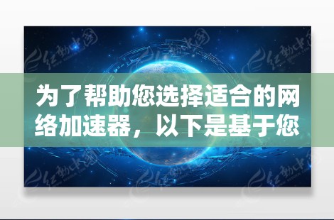 为了帮助您选择适合的网络加速器,以下是基于您提供的信息整理出的建议 为了帮助您选择适合的网络加速器,以下是基于您提供的信息整理出的建议