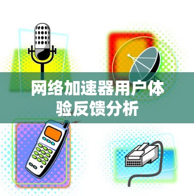 网络加速器用户体验反馈分析