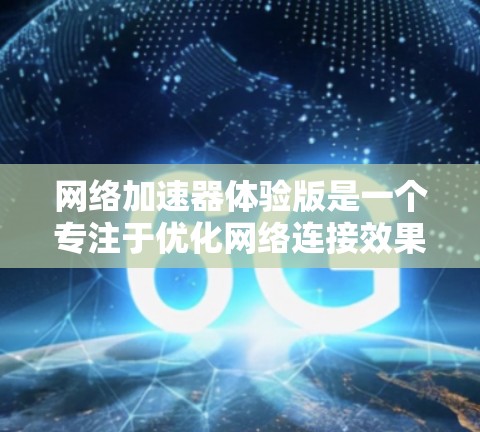 网络加速器体验版是一个专注于优化网络连接效果的工具,旨在提升用户体验。以下是对其特点的详细分析和使用建议 网络加速器体验版是一个专注于优化网络连接效果的工具,旨在提升用户体验。以下是对其特点的详细分析和使用建议