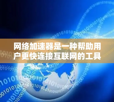 网络加速器是一种帮助用户更快连接互联网的工具，通常用于减少延迟和提升用户体验。以下是对网络加速器体验的详细总结