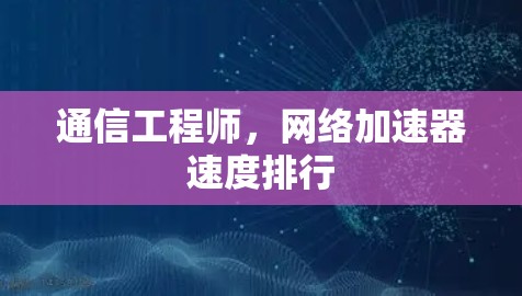 通信工程师，网络加速器速度排行