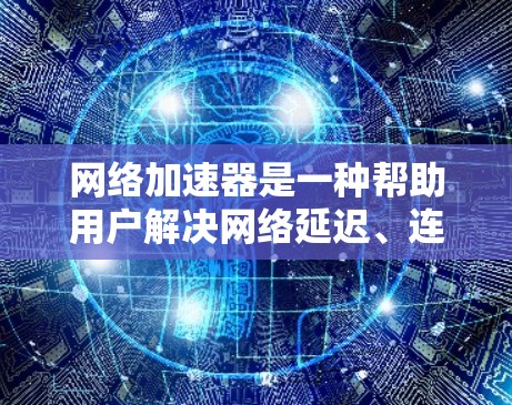 网络加速器是一种帮助用户解决网络延迟、连接速度慢等问题的工具。通过设置合适的速率、选择合适的网络或自动调整速率，加速器可以提升用户体验。以下是我的网络加速器试用体验总结