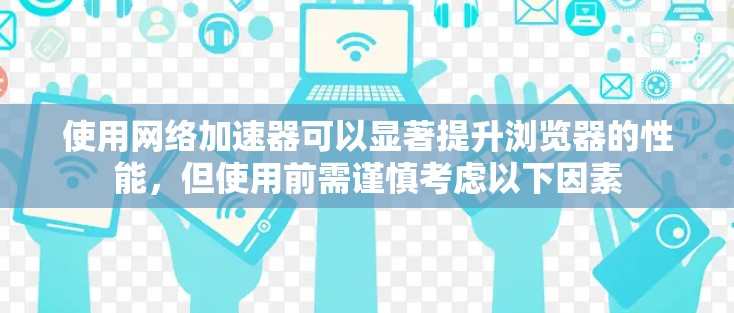 使用网络加速器可以显著提升浏览器的性能,但使用前需谨慎考虑以下因素 使用网络加速器可以显著提升浏览器的性能,但使用前需谨慎考虑以下因素