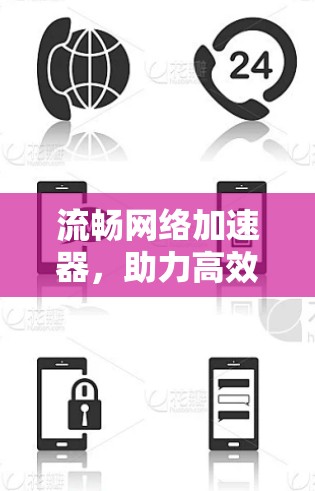 流畅网络加速器,助力高效下载,轻松应对文件传输 流畅网络加速器,助力高效下载,轻松应对文件传输